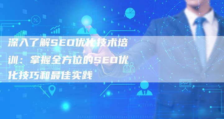 深入了解SEO优化技术培训：掌握全方位的SEO优化技巧和最佳实践