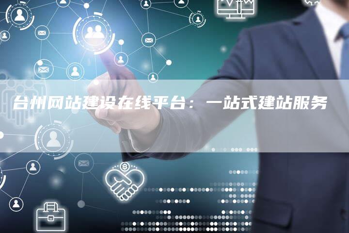 台州网站建设在线平台：一站式建站服务