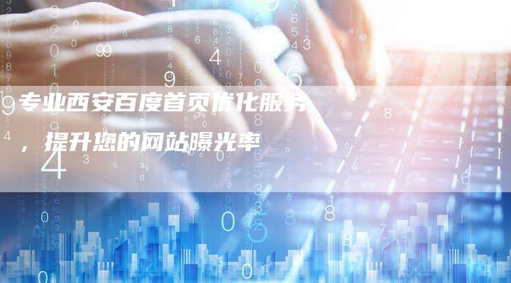 专业西安百度首页优化服务，提升您的网站曝光率