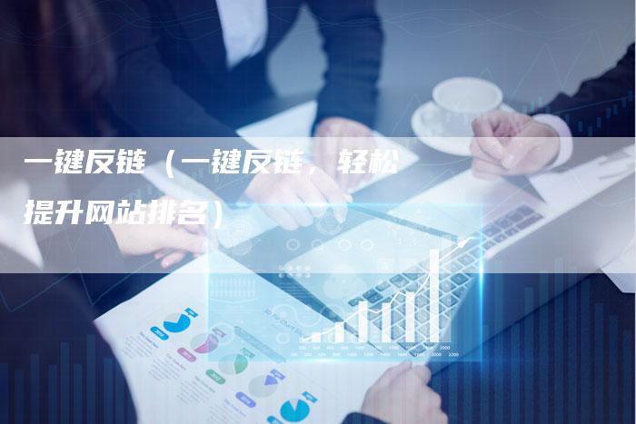 一键反链（一键反链，轻松提升网站排名）