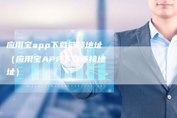 应用宝app下载链接地址（应用宝APP下载链接地址）