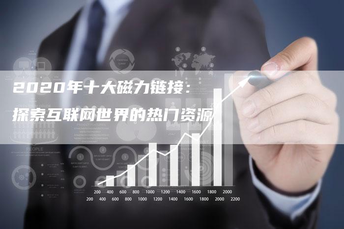2020年十大磁力链接：探索互联网世界的热门资源