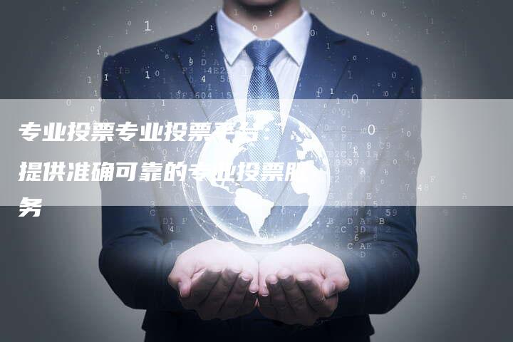 专业投票专业投票平台： 提供准确可靠的专业投票服务
