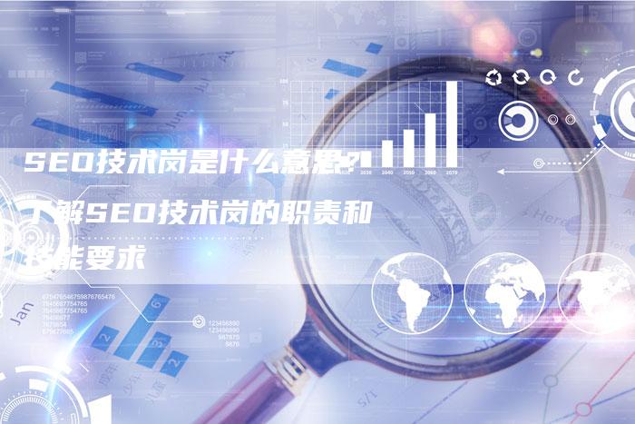 SEO技术岗是什么意思？了解SEO技术岗的职责和技能要求