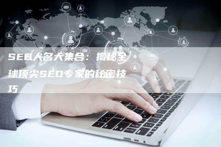 SEO人名大集合：揭秘全球顶尖SEO专家的秘密技巧