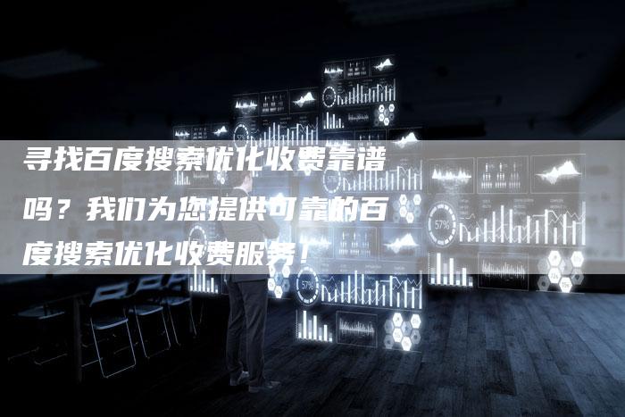 寻找百度搜索优化收费靠谱吗？我们为您提供可靠的百度搜索优化收费服务！