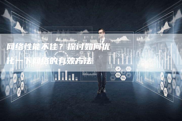 网络性能不佳？探讨如何优化一下网络的有效方法