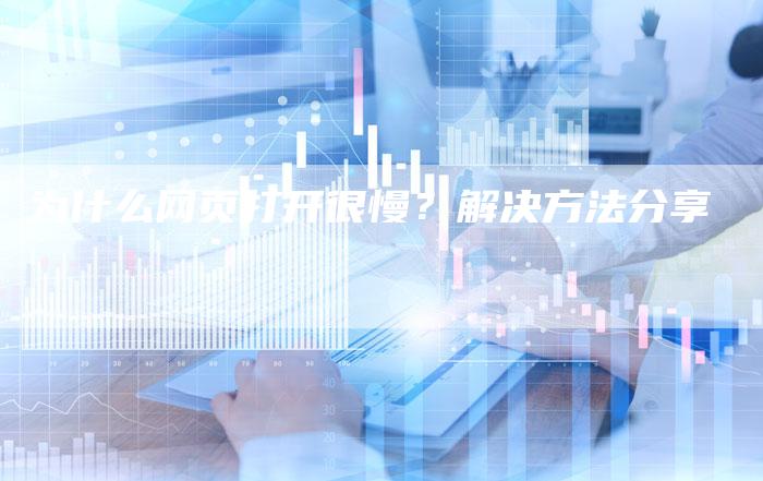 为什么网页打开很慢？解决方法分享
