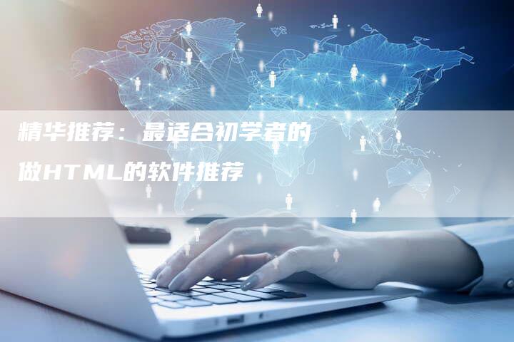 精华推荐：最适合初学者的做HTML的软件推荐