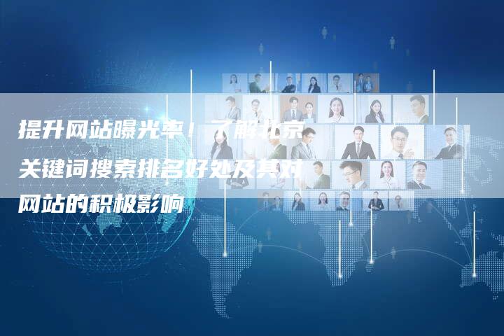 提升网站曝光率！了解北京关键词搜索排名好处及其对网站的积极影响