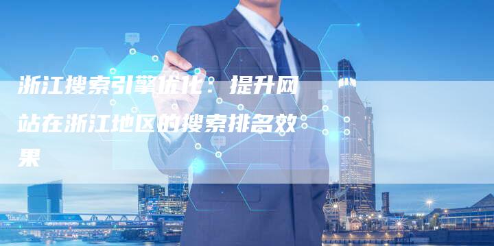 浙江搜索引擎优化：提升网站在浙江地区的搜索排名效果