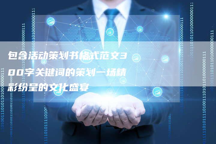 包含活动策划书格式范文300字关键词的策划一场精彩纷呈的文化盛宴