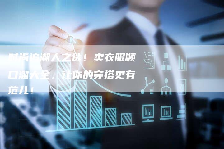 时尚追潮人之选！卖衣服顺口溜大全，让你的穿搭更有范儿！