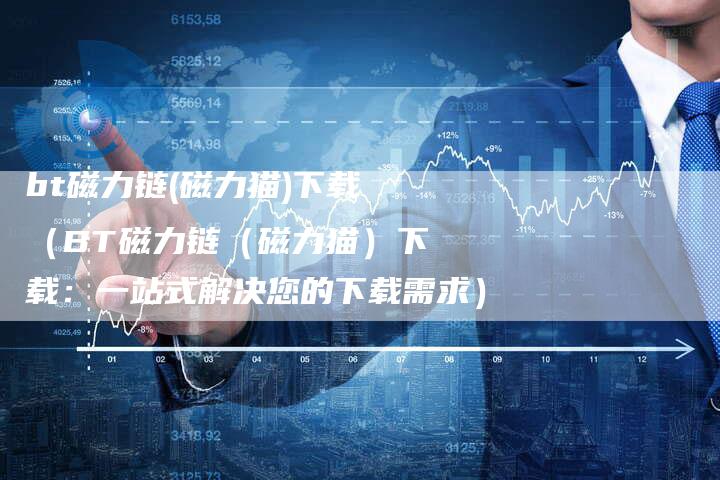 bt磁力链(磁力猫)下载（BT磁力链（磁力猫）下载：一站式解决您的下载需求）