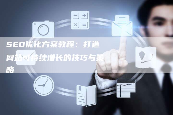 SEO优化方案教程：打造网站可持续增长的技巧与策略
