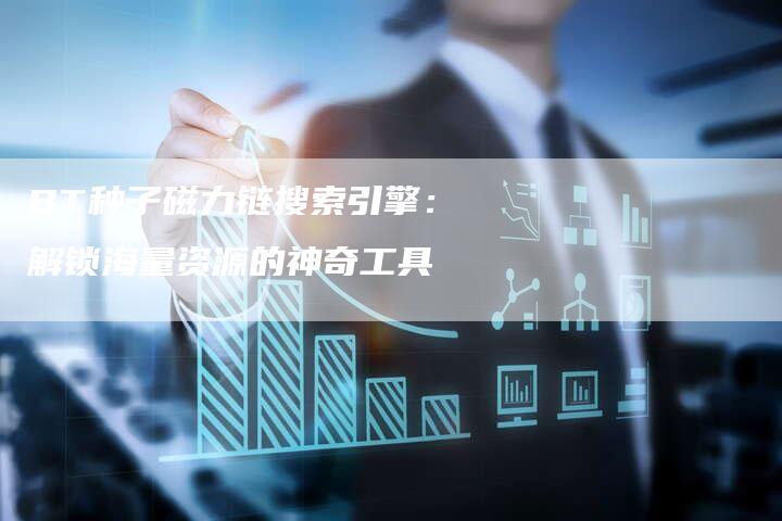 BT种子磁力链搜索引擎：解锁海量资源的神奇工具