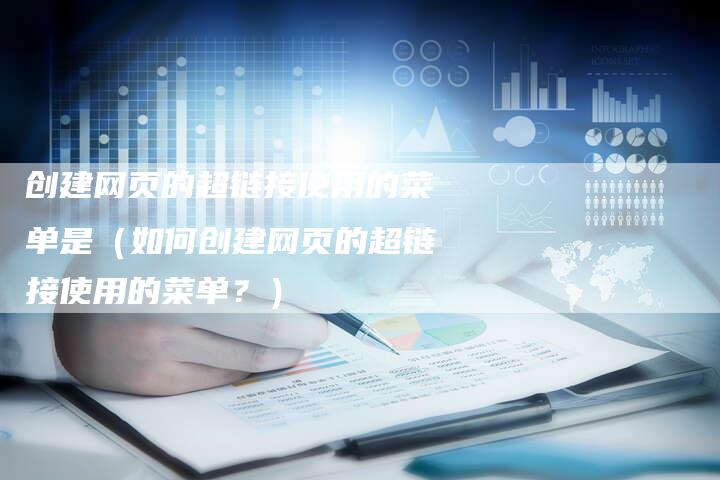 创建网页的超链接使用的菜单是（如何创建网页的超链接使用的菜单？）