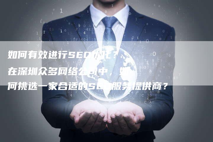 如何有效进行SEO优化？在深圳众多网络公司中，如何挑选一家合适的SEO服务提供商？