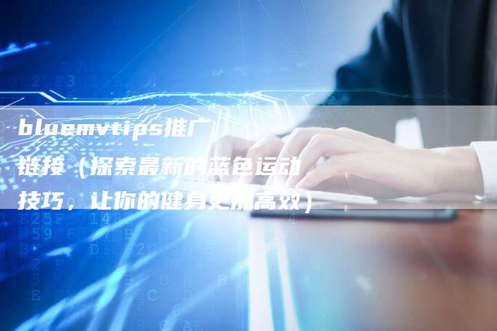 bluemvtips推广链接（探索最新的蓝色运动技巧，让你的健身更加高效）