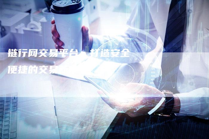 链行网交易平台：打造安全便捷的交易新体验