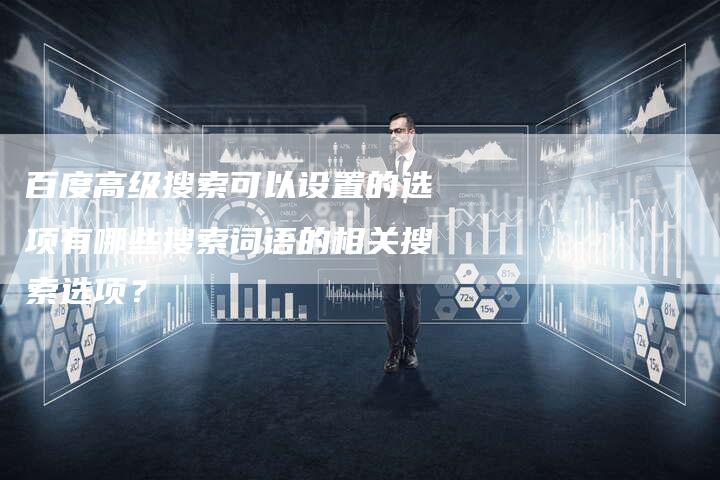 百度高级搜索可以设置的选项有哪些搜索词语的相关搜索选项？