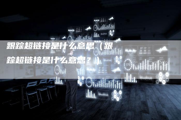 跟踪超链接是什么意思（跟踪超链接是什么意思？）