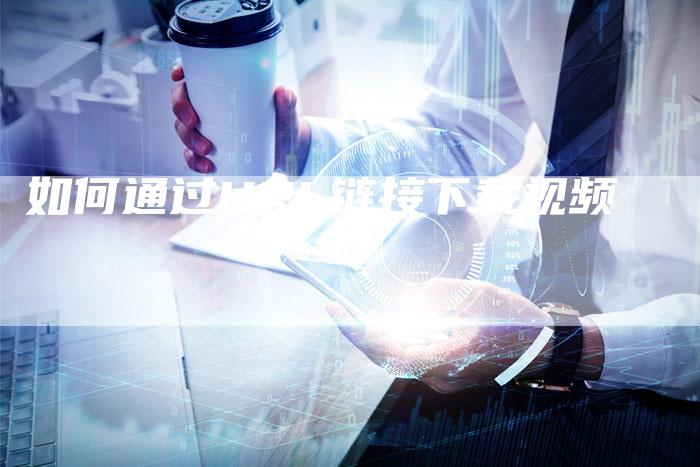 如何通过URL链接下载视频