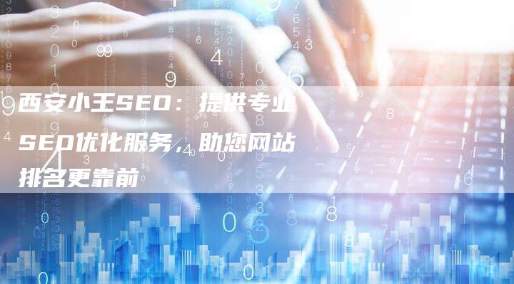 西安小王SEO：提供专业SEO优化服务，助您网站排名更靠前