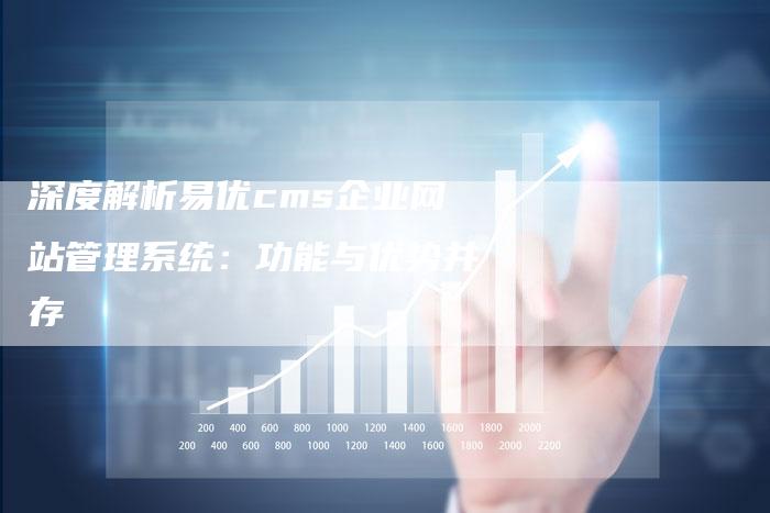 深度解析易优cms企业网站管理系统：功能与优势并存