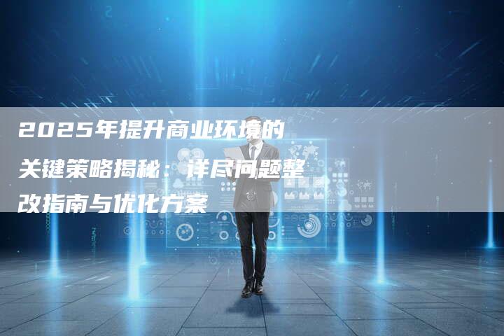 2025年提升商业环境的关键策略揭秘：详尽问题整改指南与优化方案