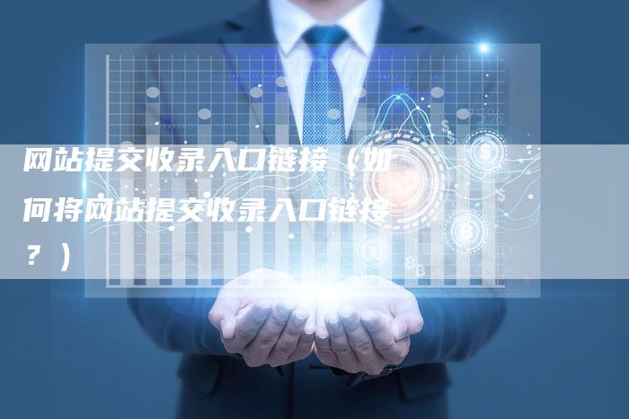 网站提交收录入口链接（如何将网站提交收录入口链接？）