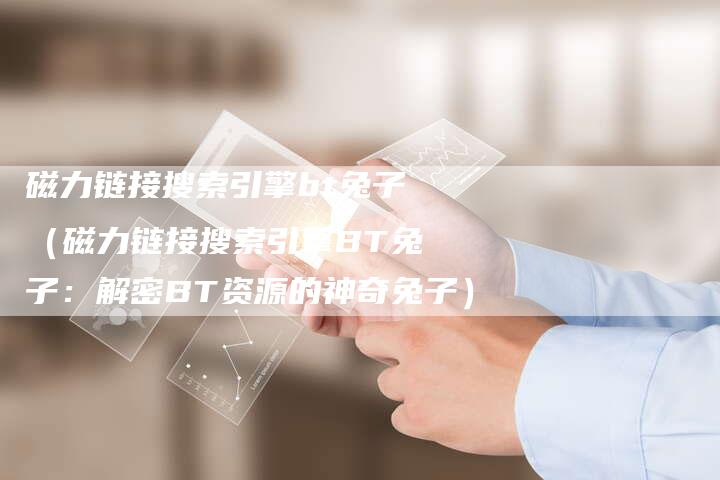 磁力链接搜索引擎bt兔子（磁力链接搜索引擎BT兔子：解密BT资源的神奇兔子）