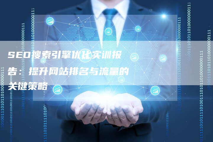 SEO搜索引擎优化实训报告：提升网站排名与流量的关键策略
