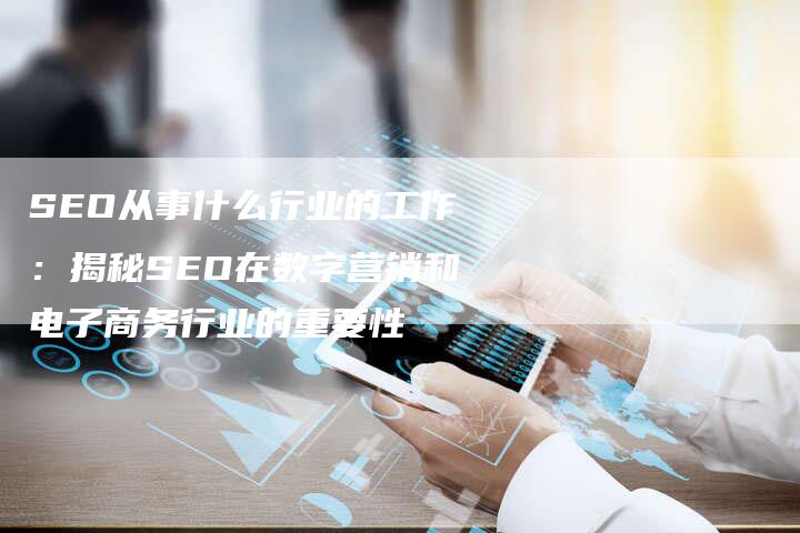 SEO从事什么行业的工作：揭秘SEO在数字营销和电子商务行业的重要性