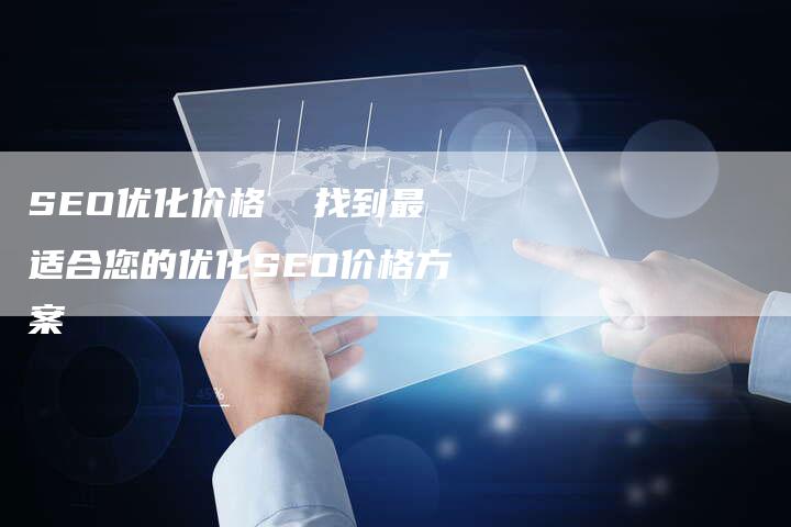 SEO优化价格  找到最适合您的优化SEO价格方案