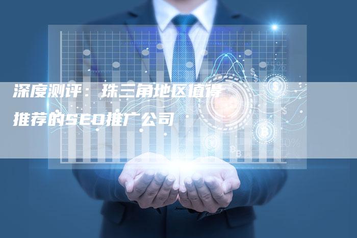 深度测评：珠三角地区值得推荐的SEO推广公司