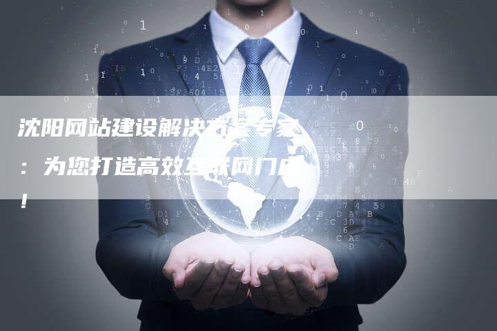 沈阳网站建设解决方案专家：为您打造高效互联网门户！