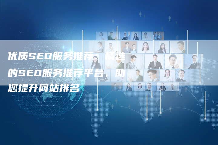 优质SEO服务推荐：精选的SEO服务推荐平台，助您提升网站排名