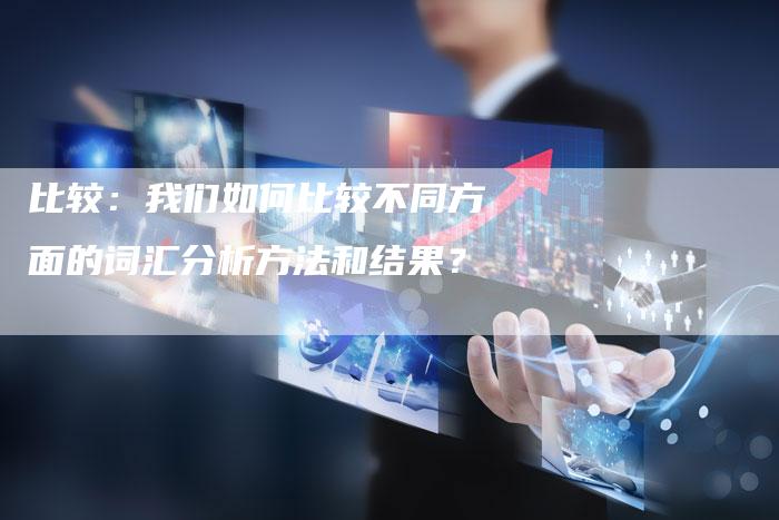 比较：我们如何比较不同方面的词汇分析方法和结果？