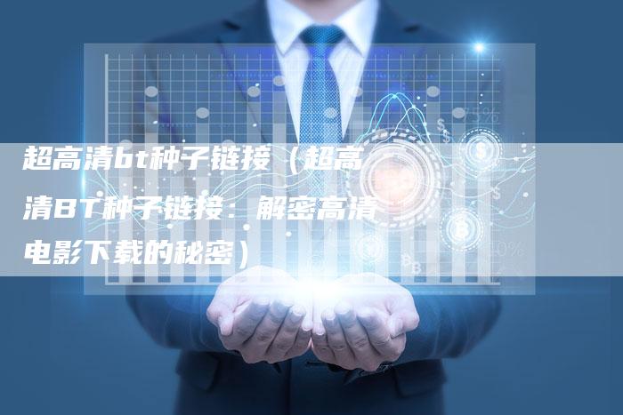 超高清bt种子链接（超高清BT种子链接：解密高清电影下载的秘密）