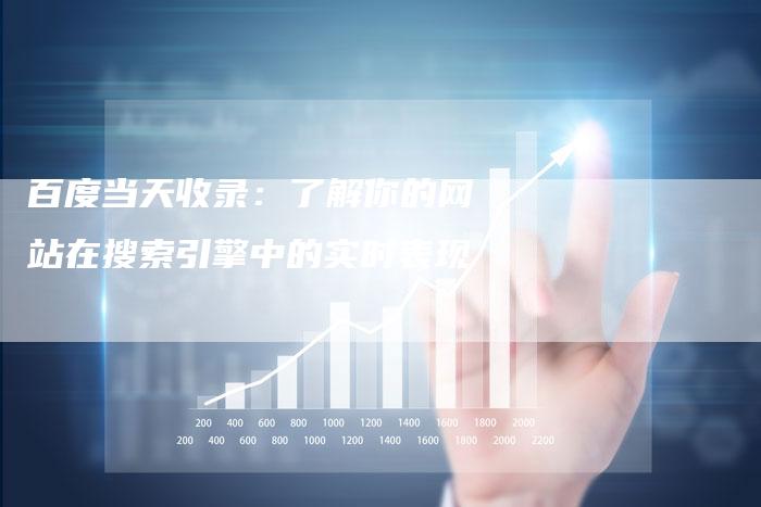 百度当天收录：了解你的网站在搜索引擎中的实时表现