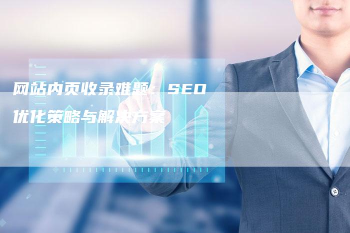 网站内页收录难题：SEO优化策略与解决方案