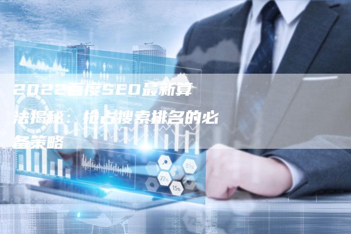 2022百度SEO最新算法揭秘：抢占搜索排名的必备策略