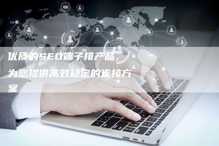 优质的SEO端子排产品，为您提供高效稳定的连接方案