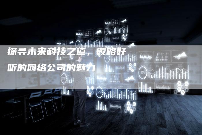 探寻未来科技之道，领略好听的网络公司的魅力