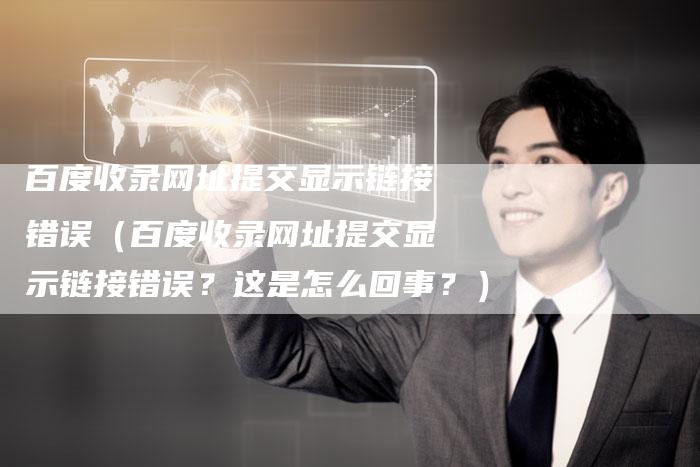 百度收录网址提交显示链接错误（百度收录网址提交显示链接错误？这是怎么回事？）