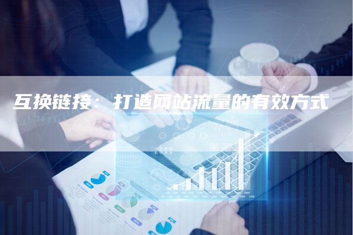 互换链接：打造网站流量的有效方式
