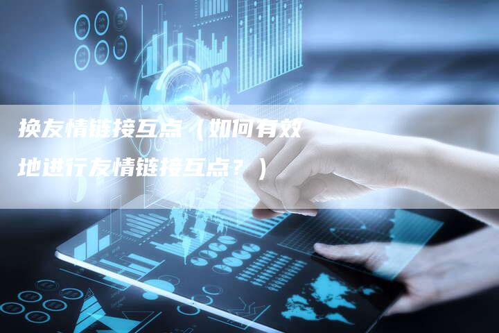 换友情链接互点（如何有效地进行友情链接互点？）