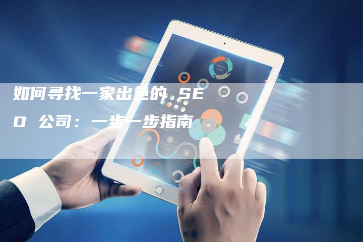 如何寻找一家出色的 SEO 公司：一步一步指南