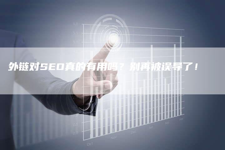 外链对SEO真的有用吗？别再被误导了！